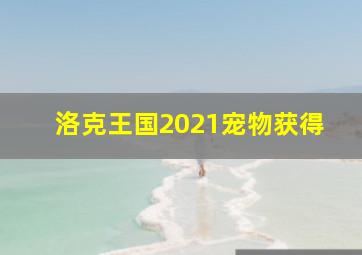 洛克王国2021宠物获得