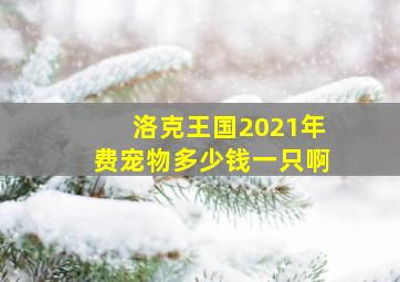 洛克王国2021年费宠物多少钱一只啊