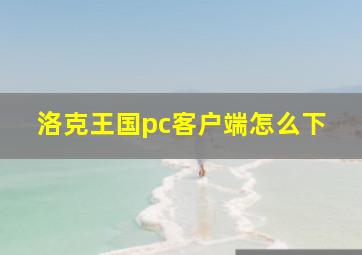 洛克王国pc客户端怎么下