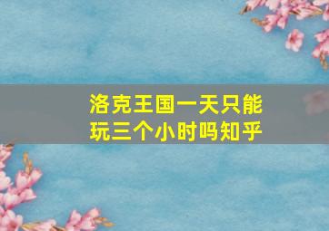 洛克王国一天只能玩三个小时吗知乎