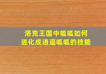 洛克王国中呱呱如何进化成逍遥呱呱的技能