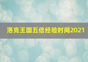 洛克王国五倍经验时间2021