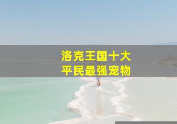 洛克王国十大平民最强宠物