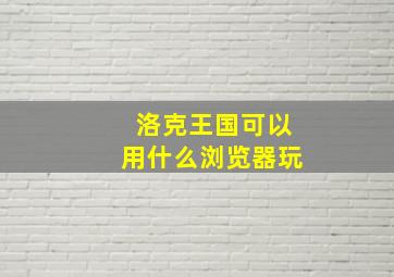 洛克王国可以用什么浏览器玩