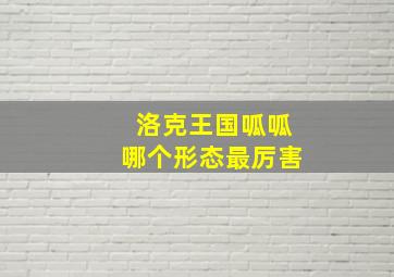 洛克王国呱呱哪个形态最厉害