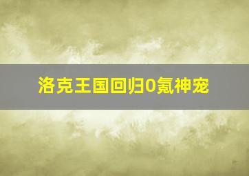 洛克王国回归0氪神宠