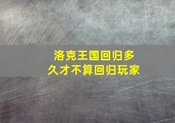 洛克王国回归多久才不算回归玩家