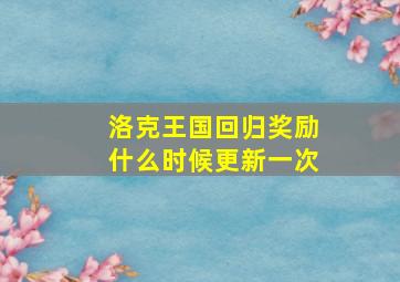 洛克王国回归奖励什么时候更新一次