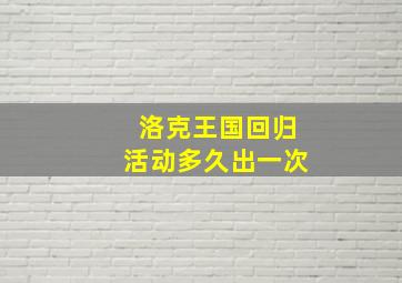 洛克王国回归活动多久出一次