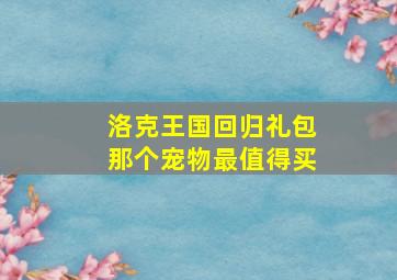 洛克王国回归礼包那个宠物最值得买