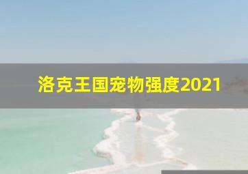 洛克王国宠物强度2021