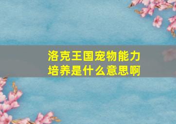 洛克王国宠物能力培养是什么意思啊