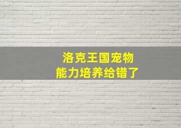 洛克王国宠物能力培养给错了