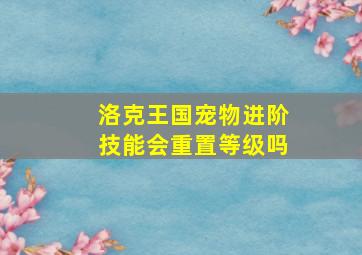 洛克王国宠物进阶技能会重置等级吗