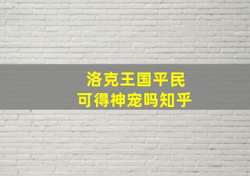 洛克王国平民可得神宠吗知乎