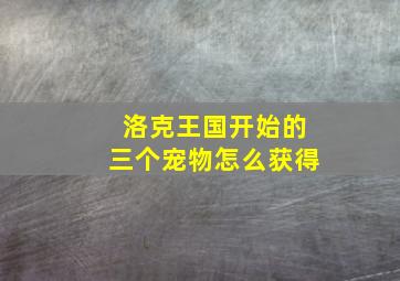 洛克王国开始的三个宠物怎么获得