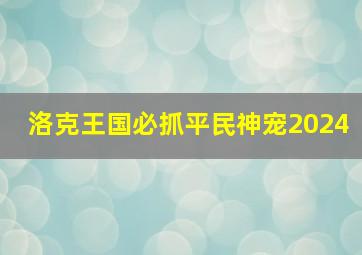 洛克王国必抓平民神宠2024