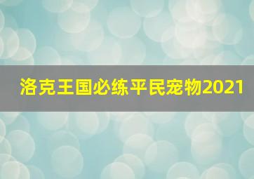 洛克王国必练平民宠物2021