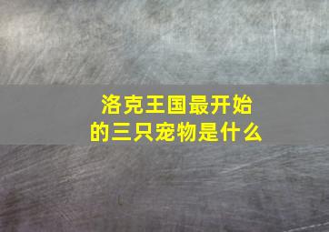 洛克王国最开始的三只宠物是什么