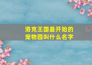 洛克王国最开始的宠物园叫什么名字