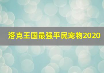 洛克王国最强平民宠物2020