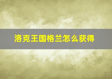 洛克王国格兰怎么获得