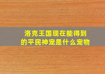 洛克王国现在能得到的平民神宠是什么宠物