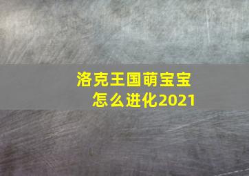 洛克王国萌宝宝怎么进化2021