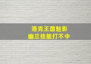 洛克王国魅影幽兰技能打不中