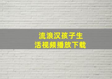 流浪汉孩子生活视频播放下载