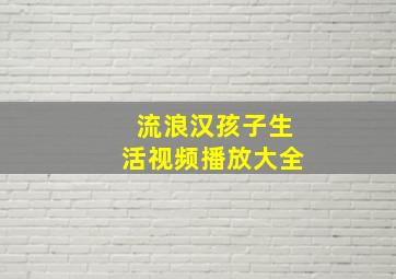 流浪汉孩子生活视频播放大全