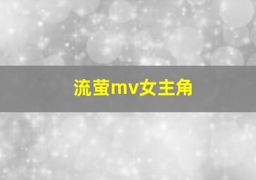 流萤mv女主角