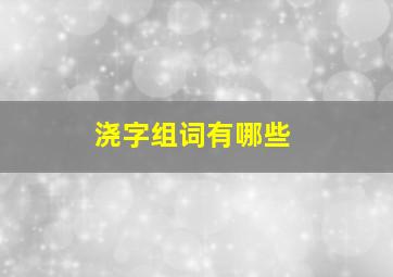 浇字组词有哪些