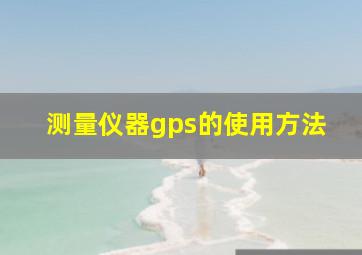 测量仪器gps的使用方法