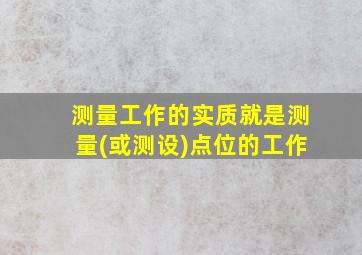 测量工作的实质就是测量(或测设)点位的工作