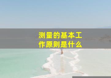 测量的基本工作原则是什么