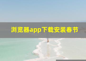 浏览器app下载安装春节