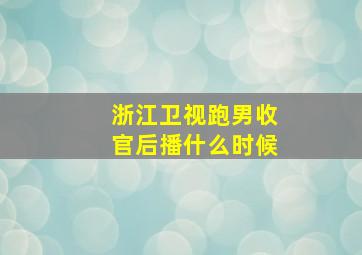 浙江卫视跑男收官后播什么时候