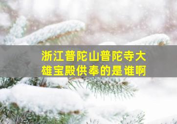 浙江普陀山普陀寺大雄宝殿供奉的是谁啊