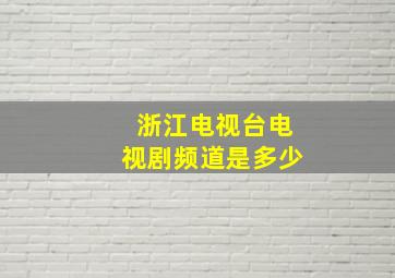 浙江电视台电视剧频道是多少