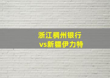 浙江稠州银行vs新疆伊力特