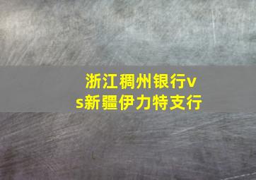 浙江稠州银行vs新疆伊力特支行