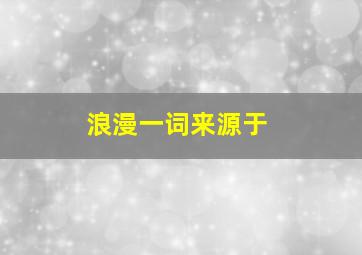 浪漫一词来源于