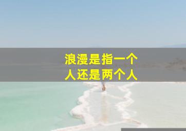 浪漫是指一个人还是两个人