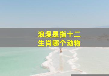 浪漫是指十二生肖哪个动物