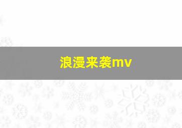 浪漫来袭mv