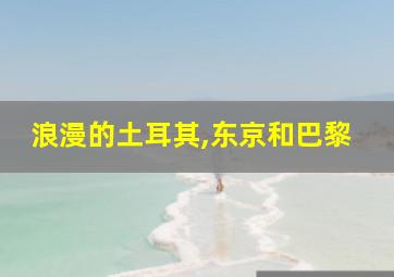 浪漫的土耳其,东京和巴黎