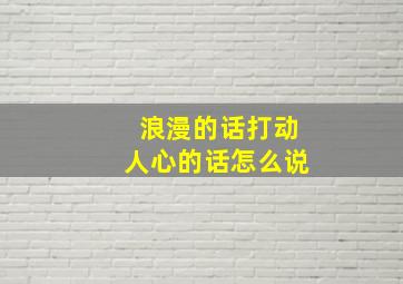 浪漫的话打动人心的话怎么说