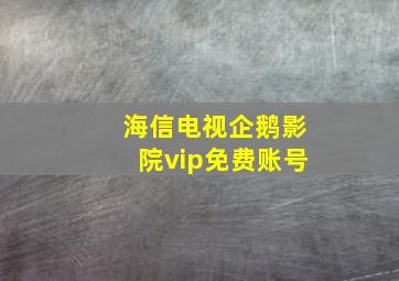 海信电视企鹅影院vip免费账号