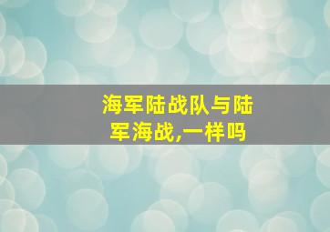 海军陆战队与陆军海战,一样吗